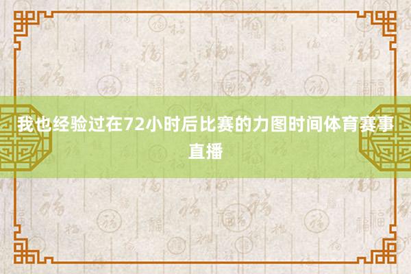 我也经验过在72小时后比赛的力图时间体育赛事直播