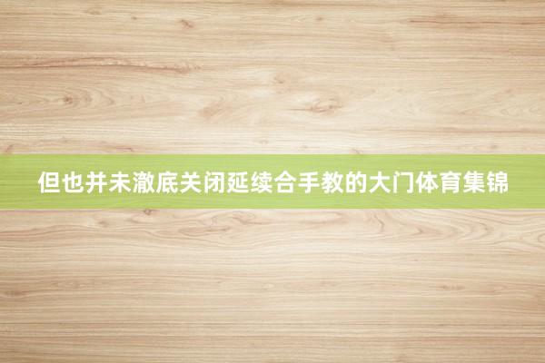 但也并未澈底关闭延续合手教的大门体育集锦