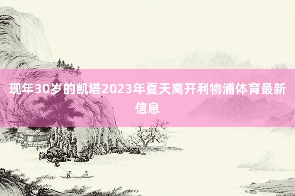 现年30岁的凯塔2023年夏天离开利物浦体育最新信息
