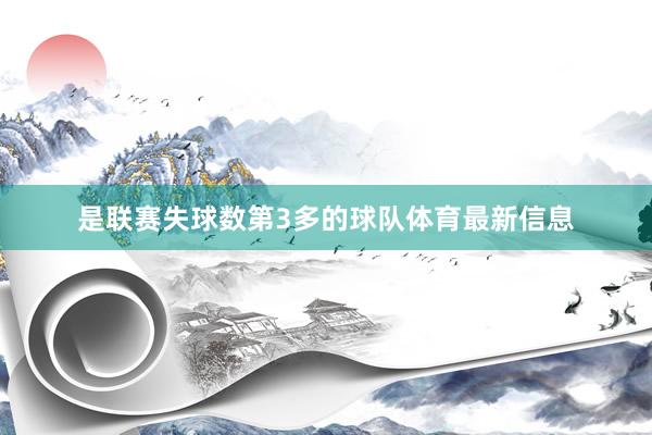 是联赛失球数第3多的球队体育最新信息