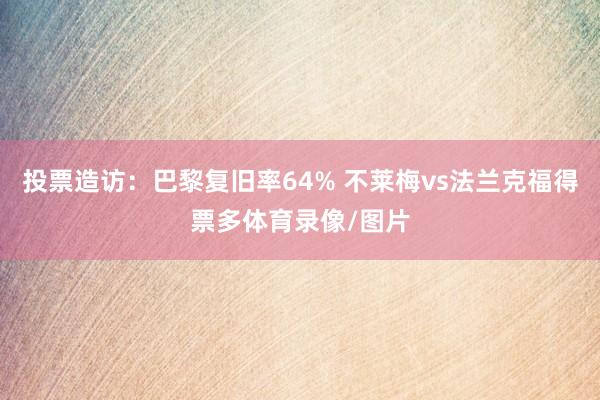 投票造访：巴黎复旧率64% 不莱梅vs法兰克福得票多体育录像/图片