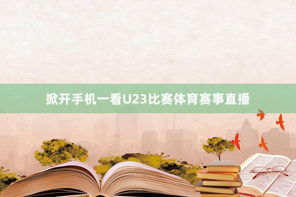 掀开手机一看U23比赛体育赛事直播