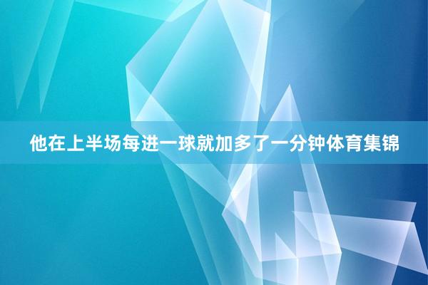 他在上半场每进一球就加多了一分钟体育集锦