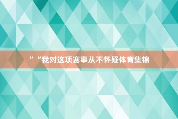 ”“我对这项赛事从不怀疑体育集锦