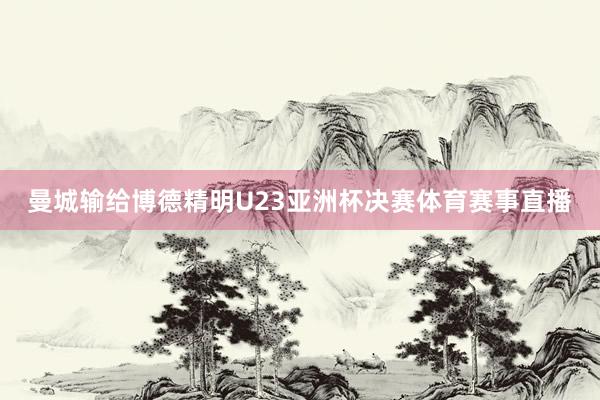 曼城输给博德精明U23亚洲杯决赛体育赛事直播