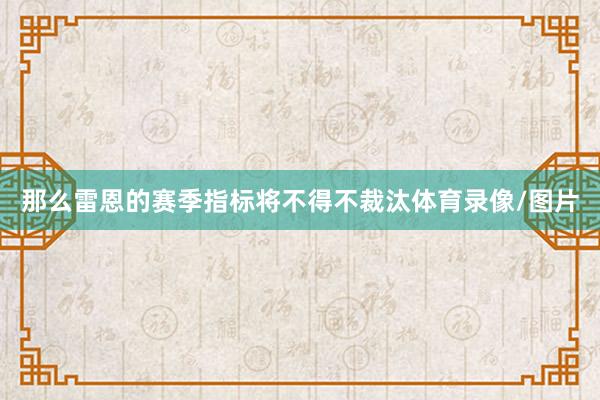 那么雷恩的赛季指标将不得不裁汰体育录像/图片