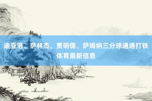 迪亚洛、萨林杰、贾明儒、萨姆纳三分球通通打铁体育最新信息