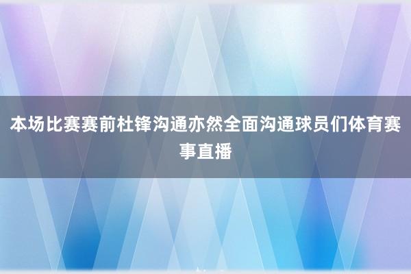 本场比赛赛前杜锋沟通亦然全面沟通球员们体育赛事直播