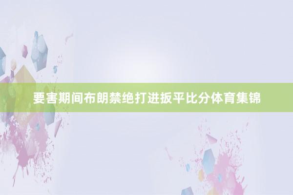 要害期间布朗禁绝打进扳平比分体育集锦