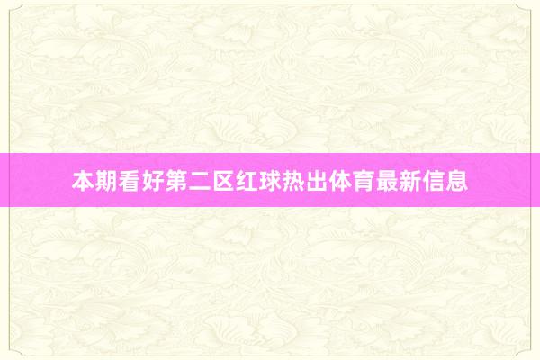 本期看好第二区红球热出体育最新信息