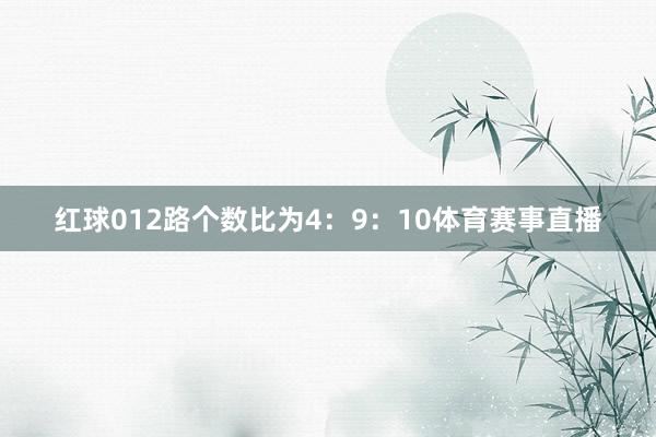 红球012路个数比为4：9：10体育赛事直播