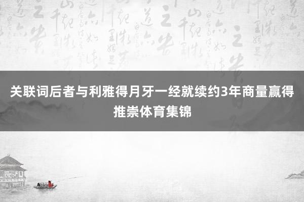 关联词后者与利雅得月牙一经就续约3年商量赢得推崇体育集锦