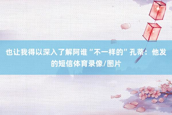 也让我得以深入了解阿谁“不一样的”孔蒂：他发的短信体育录像/图片