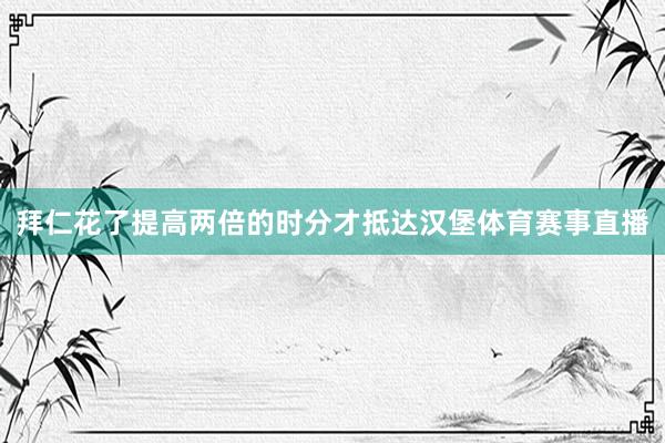拜仁花了提高两倍的时分才抵达汉堡体育赛事直播