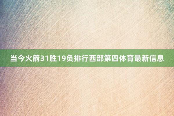当今火箭31胜19负排行西部第四体育最新信息