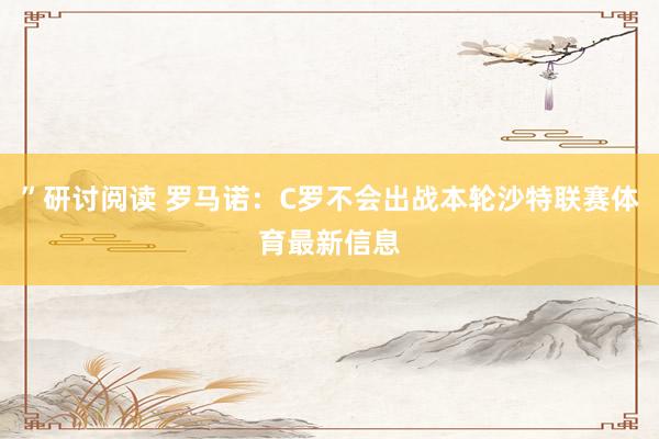 ”研讨阅读 罗马诺：C罗不会出战本轮沙特联赛体育最新信息