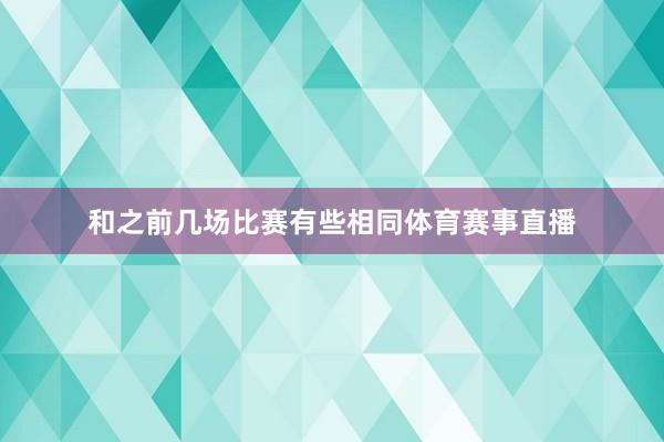 和之前几场比赛有些相同体育赛事直播
