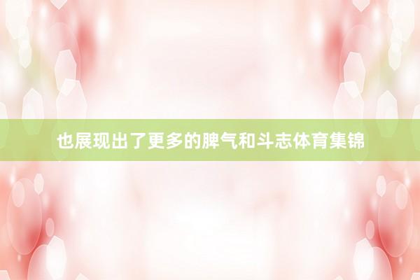 也展现出了更多的脾气和斗志体育集锦