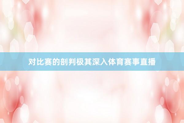 对比赛的剖判极其深入体育赛事直播