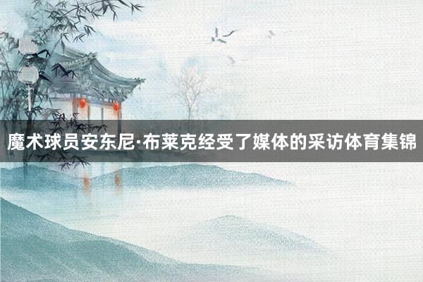 魔术球员安东尼·布莱克经受了媒体的采访体育集锦