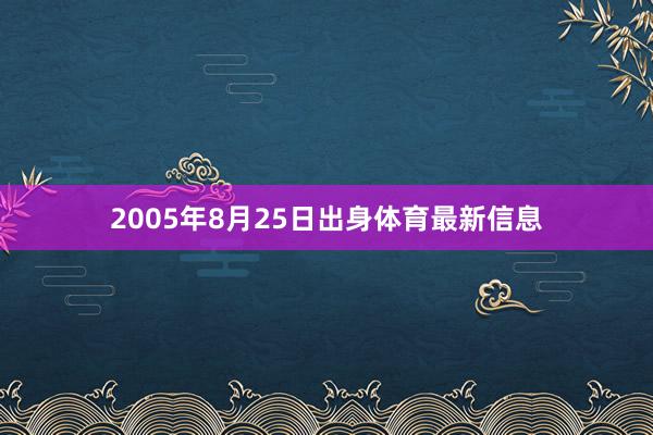 2005年8月25日出身体育最新信息