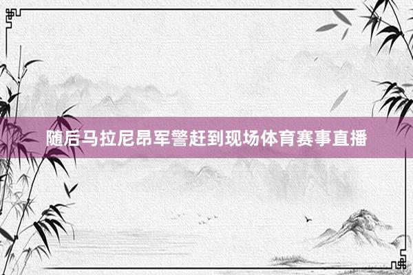 随后马拉尼昂军警赶到现场体育赛事直播