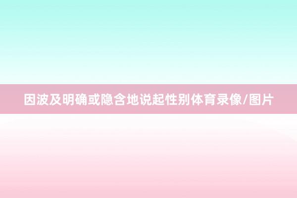 因波及明确或隐含地说起性别体育录像/图片