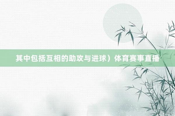 其中包括互相的助攻与进球）体育赛事直播