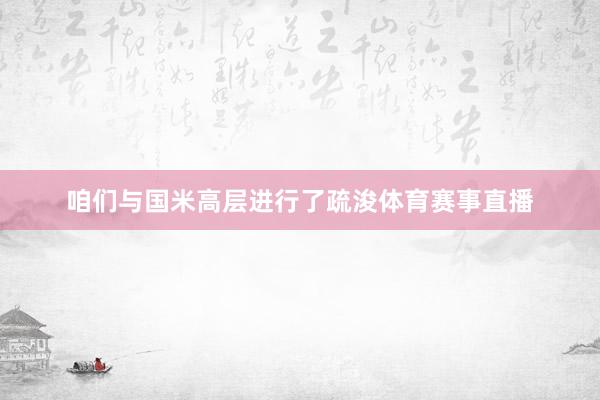 咱们与国米高层进行了疏浚体育赛事直播