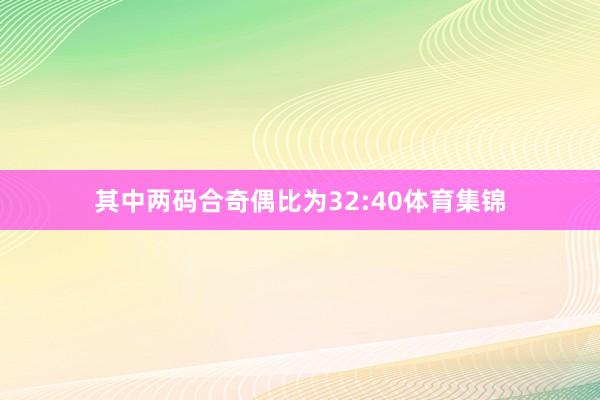其中两码合奇偶比为32:40体育集锦