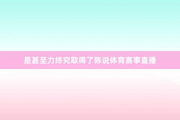 是甚至力终究取得了陈说体育赛事直播