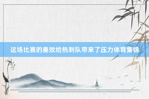 这场比赛的奏效给热刺队带来了压力体育集锦