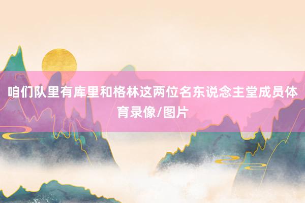 咱们队里有库里和格林这两位名东说念主堂成员体育录像/图片