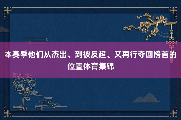 本赛季他们从杰出、到被反超、又再行夺回榜首的位置体育集锦