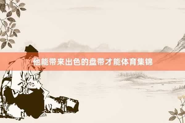 他能带来出色的盘带才能体育集锦