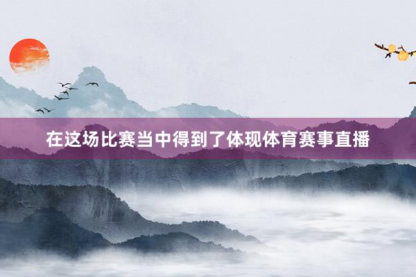 在这场比赛当中得到了体现体育赛事直播
