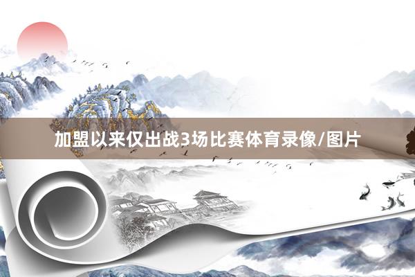 加盟以来仅出战3场比赛体育录像/图片