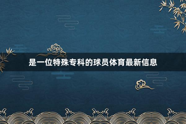 是一位特殊专科的球员体育最新信息