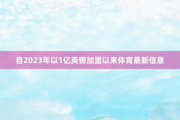 自2023年以1亿英镑加盟以来体育最新信息