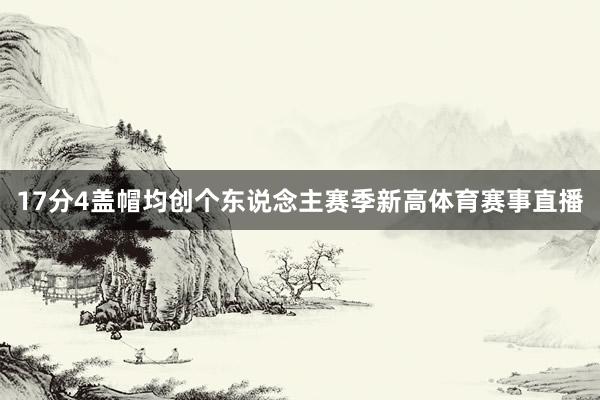 17分4盖帽均创个东说念主赛季新高体育赛事直播