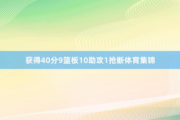 获得40分9篮板10助攻1抢断体育集锦