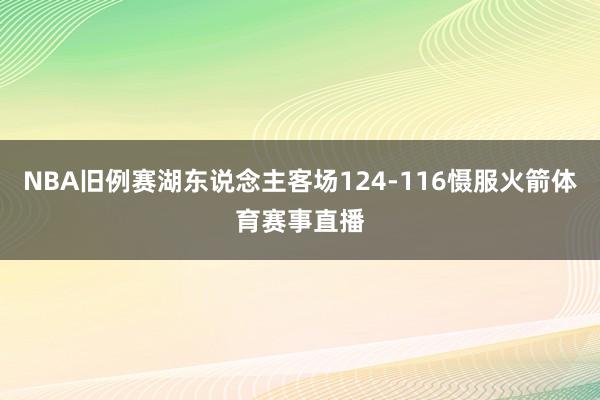 NBA旧例赛湖东说念主客场124-116慑服火箭体育赛事直播