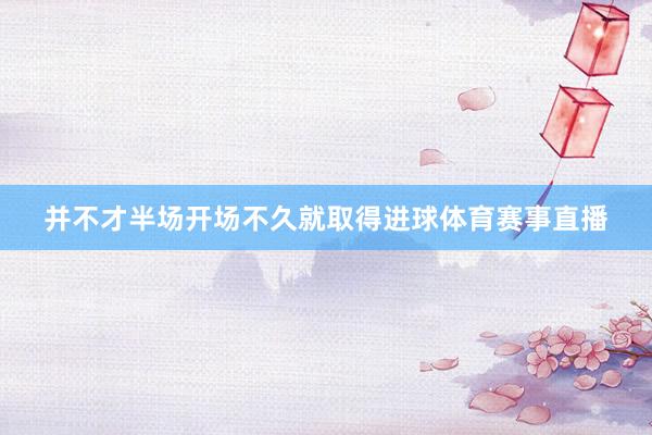 并不才半场开场不久就取得进球体育赛事直播