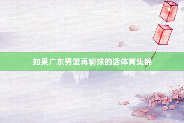 如果广东男篮再输球的话体育集锦