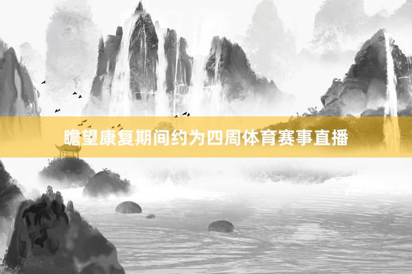 瞻望康复期间约为四周体育赛事直播