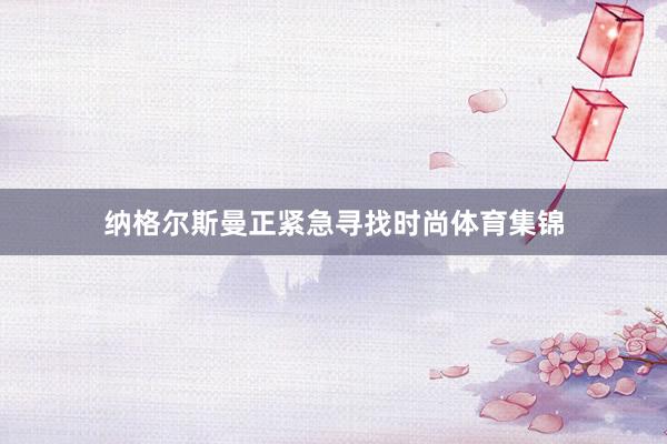 纳格尔斯曼正紧急寻找时尚体育集锦