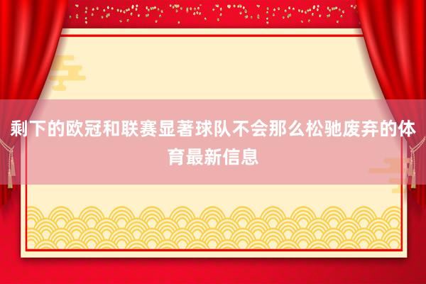 剩下的欧冠和联赛显著球队不会那么松驰废弃的体育最新信息
