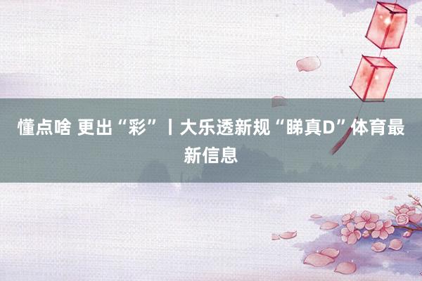 懂点啥 更出“彩”丨大乐透新规“睇真D”体育最新信息