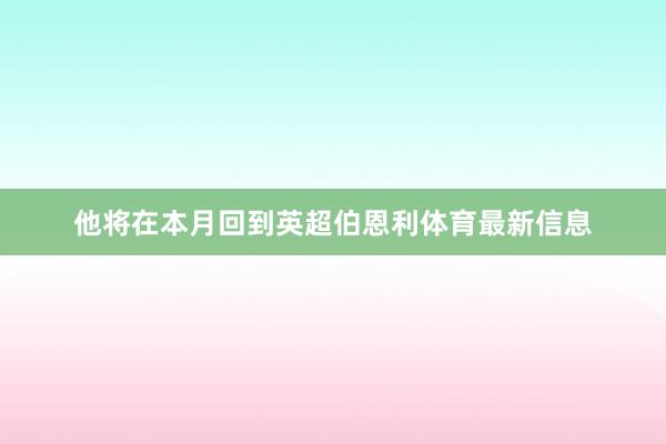 他将在本月回到英超伯恩利体育最新信息
