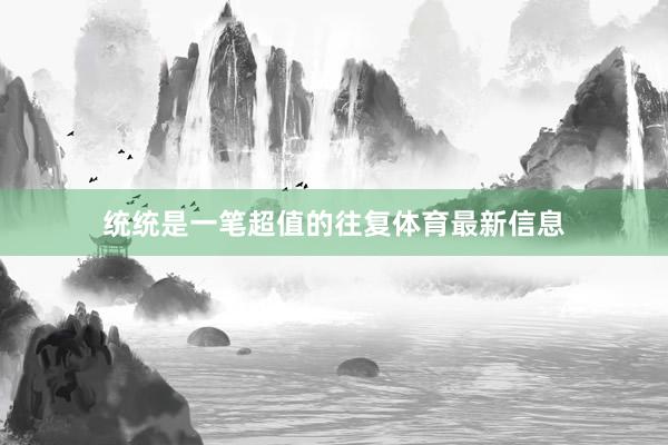 统统是一笔超值的往复体育最新信息